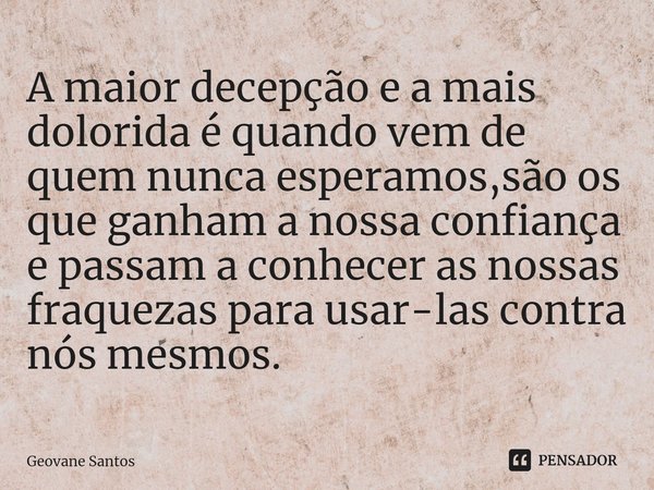 ⁠A maior decepção e a mais dolorida é quando vem de quem nunca esperamos,são os que ganham a nossa confiança e passam a conhecer as nossas fraquezas para usar-l... Frase de Geovane Santos.