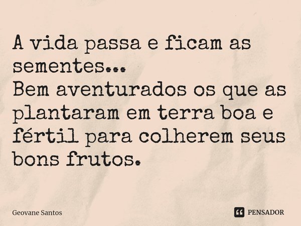⁠A vida passa e ficam as sementes...
Bem aventurados os que as plantaram em terra boa e fértil para colherem seus bons frutos.... Frase de Geovane Santos.