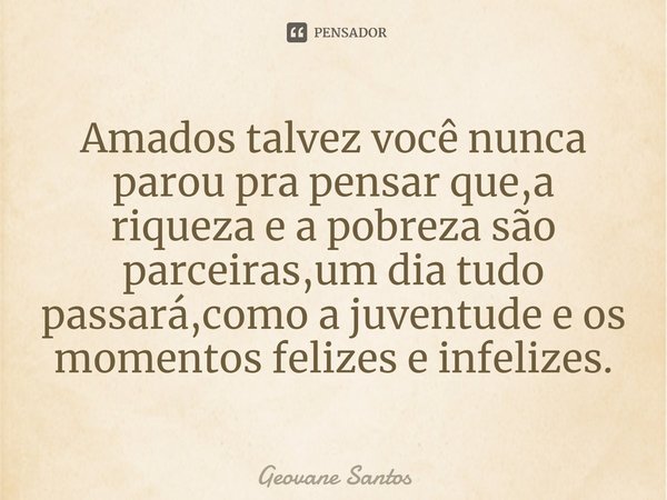 ⁠Amados talvez você nunca parou pra pensar que,a riqueza e a pobreza são parceiras,um dia tudo passará,como a juventude e os momentos felizes e infelizes.... Frase de Geovane Santos.