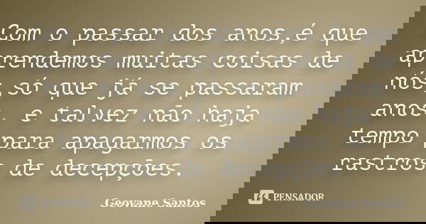Com o passar dos anos,é que aprendemos muitas coisas de nós,só que já se passaram anos, e talvez não haja tempo para apagarmos os rastros de decepções.... Frase de Geovane Santos.