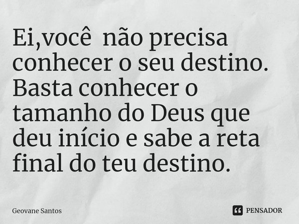 ⁠Ei,você não precisa conhecer o seu destino. Basta conhecer o tamanho do Deus que deu início e sabe a reta final do teu destino.... Frase de Geovane Santos.
