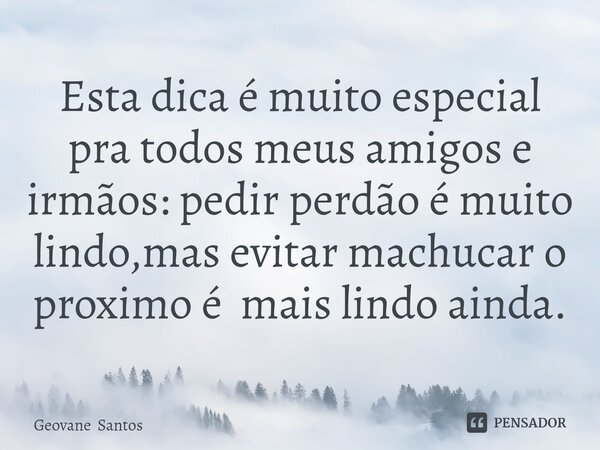 ⁠Esta dica é muito especial pra todos meus amigos e irmãos: pedir perdão é muito lindo,mas evitar machucar o proximo é mais lindo ainda.... Frase de Geovane Santos.
