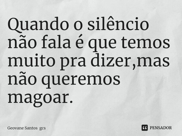 ⁠Quando o silêncio não fala é que temos muito pra dizer,mas não queremos magoar.... Frase de Geovane Santos gcs.