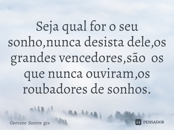 ⁠Seja qual for o seu sonho,nunca desista dele,os grandes vencedores,são os que nunca ouviram,os roubadores de sonhos.... Frase de Geovane Santos gcs.