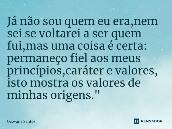 ⁠Já não sou quem eu era,nem sei se voltarei a ser quem fui,mas uma coisa é certa: permaneço fiel aos meus princípios,caráter e valores, isto mostra os valores d... Frase de Geovane Santos.