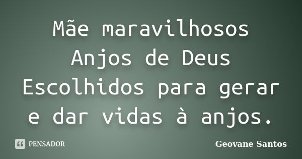 Mãe maravilhosos Anjos de Deus Escolhidos para gerar e dar vidas à anjos.... Frase de geovane santos.