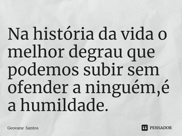 ⁠Na história da vida o melhor degrau que podemos subir sem ofender a ninguém,é a humildade.... Frase de Geovane Santos.