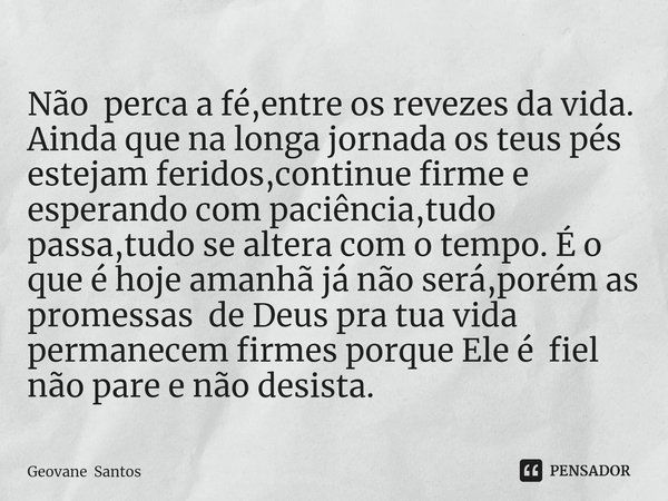 ⁠Não perca a fé,entre os revezes da vida.
Ainda que na longa jornada os teus pés estejam feridos,continue firme e esperando com paciência,tudo passa,tudo se alt... Frase de Geovane Santos.