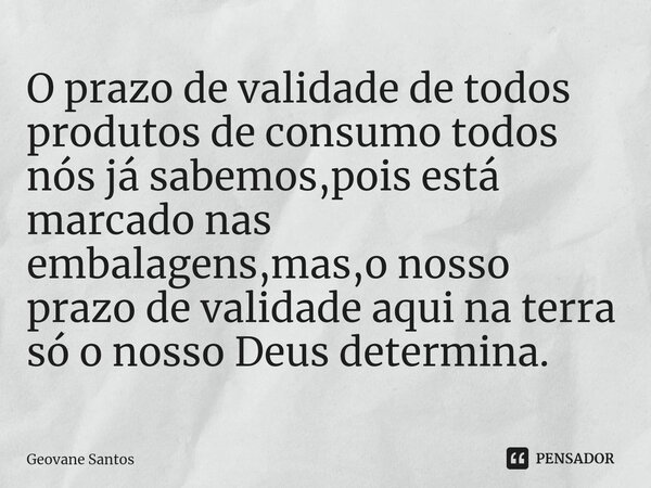 ⁠O prazo de validade de todos produtos de consumo todos nós já sabemos,pois está marcado nas embalagens,mas,o nosso prazo de validade aqui na terra só o nosso D... Frase de Geovane Santos.