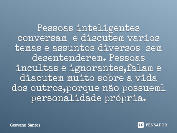 ⁠Pessoas inteligentes conversam e discutem varios temas e assuntos diversos sem desentenderem. Pessoas incultas e ignorantes,falam e diacutem muito sobre a vida... Frase de Geovane Santos.