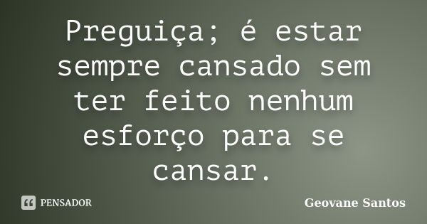 Preguiça; é estar sempre cansado sem ter feito nenhum esforço para se cansar.... Frase de geovane santos.