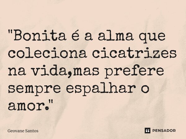 ⁠"Bonita é a alma que coleciona cicatrizes na vida,mas prefere sempre espalhar o amor."... Frase de Geovane Santos.