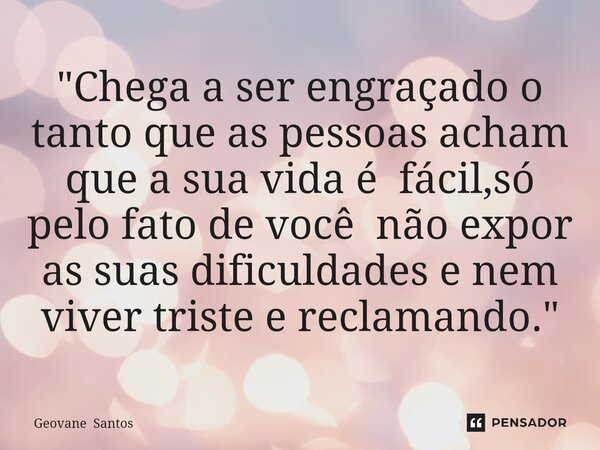 ⁠"Chega a ser engraçado o tanto que as pessoas acham que a sua vida é fácil,só pelo fato de você não expor as suas dificuldades e nem viver triste e reclam... Frase de Geovane Santos.