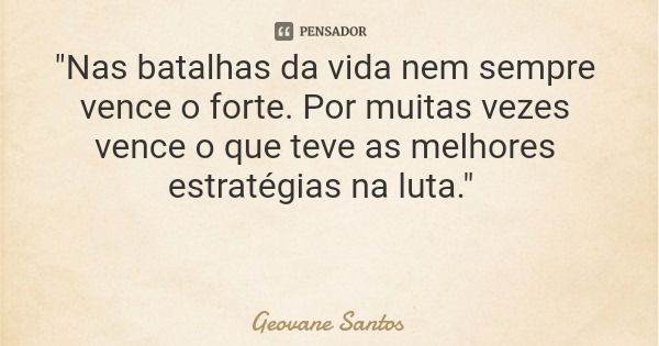 "Nas batalhas da vida nem sempre vence o forte. Por muitas vezes vence o que teve as melhores estratégias na luta."... Frase de Geovane Santos.