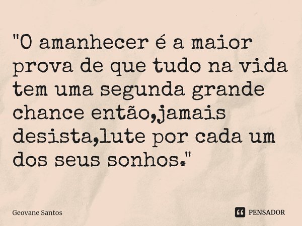⁠"O amanhecer é a maior prova de que tudo na vida tem uma segunda grande chance então,jamais desista,lute por cada um dos seus sonhos."... Frase de Geovane Santos.