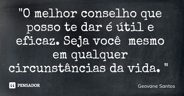 "O melhor conselho que posso te dar é útil e eficaz. Seja você mesmo em qualquer circunstâncias da vida. "... Frase de Geovane Santos.