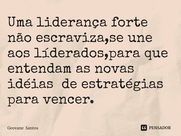 Uma liderança forte não escraviza,se une aos líderados,para que entendam as novas idéias de estratégias para vencer.⁠... Frase de Geovane Santos.