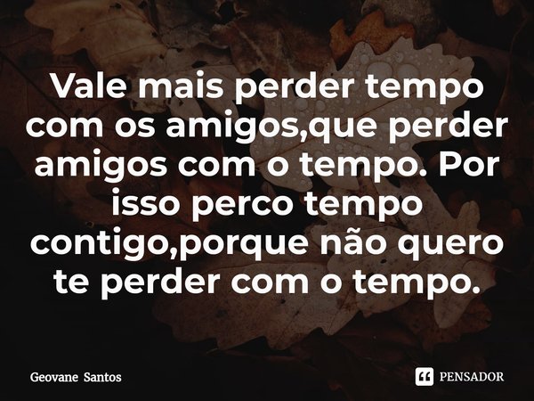 ⁠Vale mais perder tempo com os amigos,que perder amigos com o tempo. Por isso perco tempo contigo,porque não quero te perder com o tempo.... Frase de Geovane Santos.