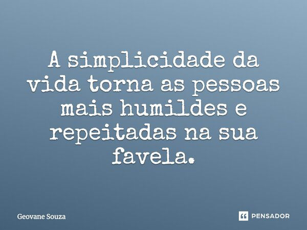 A simplicidade da vida torna as pessoas mais humildes e repeitadas na sua favela.... Frase de Geovane Souza.
