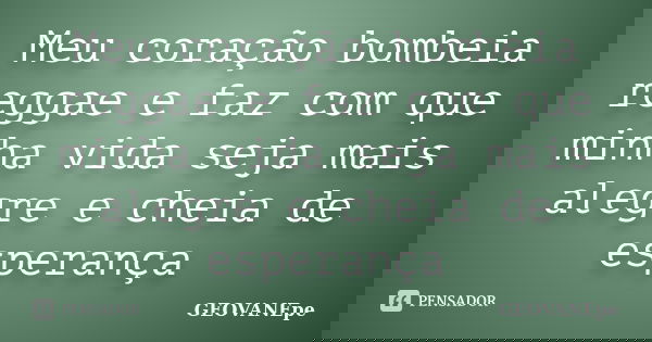 Meu coração bombeia reggae e faz com que minha vida seja mais alegre e cheia de esperança... Frase de GEOVANEpe.