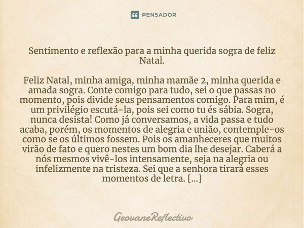 ⁠Sentimento e reflexão para a minha querida sogra de feliz Natal. Feliz Natal, minha amiga, minha mamãe 2, minha querida e amada sogra. Conte comigo para tudo, ... Frase de GeovaneReflectivo.