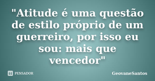 "Atitude é uma questão de estilo próprio de um guerreiro, por isso eu sou: mais que vencedor"... Frase de GeovaneSantos.