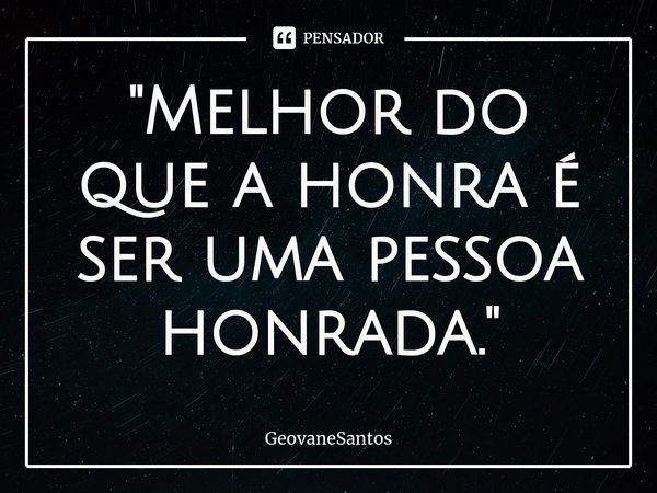 ⁠"Melhor do que a honra é ser uma pessoa honrada."... Frase de GeovaneSantos.