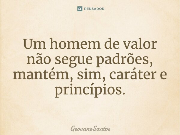 ⁠Um homem de valor não segue padrões, mantém, sim, caráter e princípios.... Frase de GeovaneSantos.