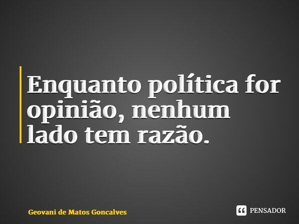 ⁠Enquanto política for opinião, nenhum lado tem razão.... Frase de Geovani de Matos Gonçalves.