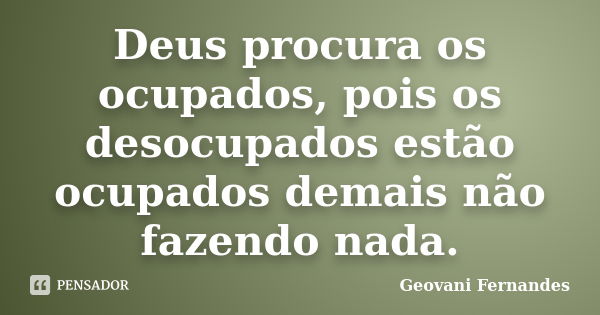 Deus procura os ocupados, pois os desocupados estão ocupados demais não fazendo nada.... Frase de Geovani Fernandes.