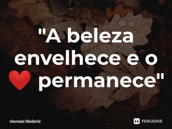 ⁠"A beleza envelhece e o ❤️ permanece"... Frase de Geovani Niederle.