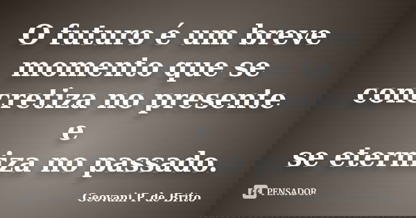 O futuro é um breve momento que se concretiza no presente e se eterniza no passado.... Frase de Geovani P. de Brito.