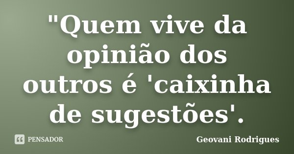 "Quem vive da opinião dos outros é 'caixinha de sugestões'.... Frase de Geovani Rodrigues.