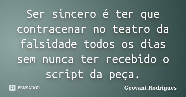 Ser sincero é ter que contracenar no teatro da falsidade todos os dias sem nunca ter recebido o script da peça.... Frase de Geovani Rodrigues.