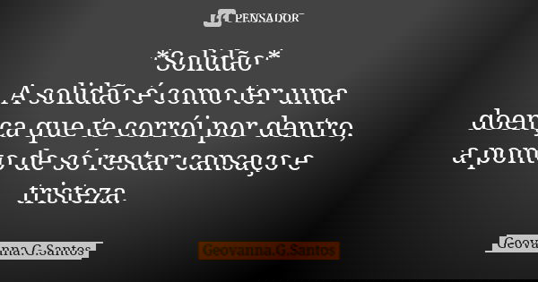 *Solidão* A solidão é como ter uma doença que te corrói por dentro, a ponto de só restar cansaço e tristeza.... Frase de Geovanna.G.Santos.