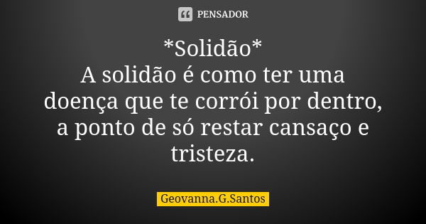 *Solidão* A solidão é como ter uma doença que te corrói por dentro, a ponto de só restar cansaço e tristeza.... Frase de Geovanna.G.Santos.