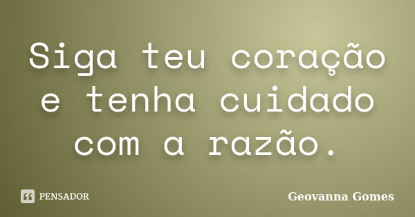 Siga teu coração e tenha cuidado com a razão.... Frase de Geovanna Gomes.