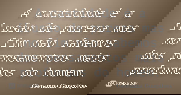 A castidade é a ilusão de pureza mas no fim não sabemos dos pensamentos mais profundos do homem.... Frase de Geovanna Gonçalves.