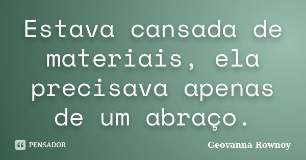 Estava cansada de materiais, ela precisava apenas de um abraço.... Frase de Geovanna Rownoy.