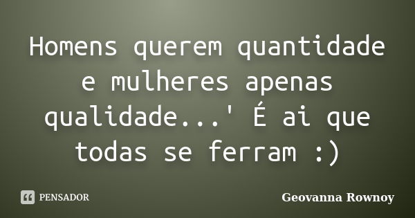 Homens querem quantidade e mulheres apenas qualidade...' É ai que todas se ferram :)... Frase de Geovanna Rownoy.