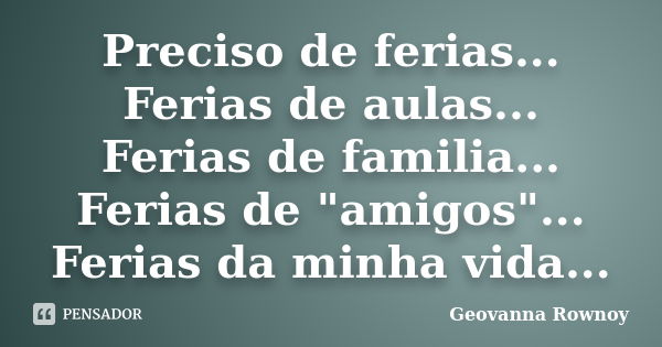 Preciso de ferias... Ferias de aulas... Ferias de familia... Ferias de "amigos"... Ferias da minha vida...... Frase de Geovanna Rownoy.