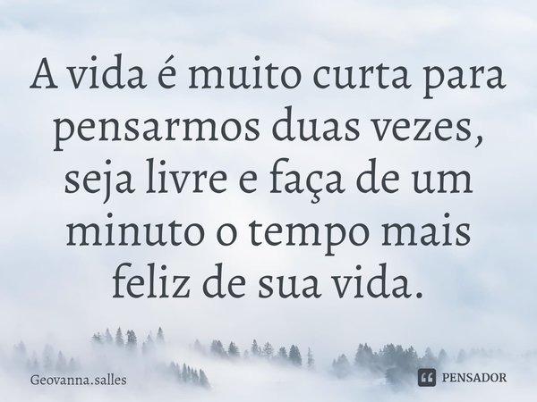 A vida é muito curta para pensarmos duas vezes, seja livre e faça ⁠de um minuto o tempo mais feliz de sua vida.... Frase de Geovanna.salles.