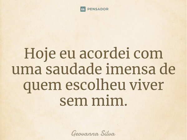 ⁠ Hoje eu acordei com uma saudade imensa de quem escolheu viver sem mim.... Frase de geovanna silva.