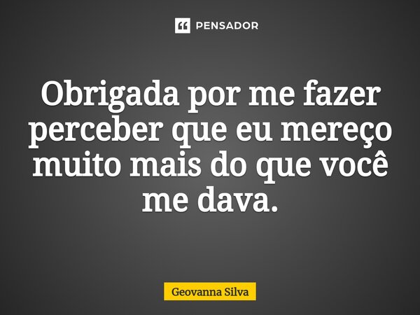 ⁠Obrigada por me fazer perceber que eu mereço muito mais do que você me dava.... Frase de geovanna silva.