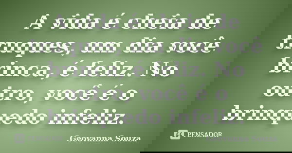 A vida é cheia de truques, um dia você brinca, é feliz. No outro, você é o brinquedo infeliz.... Frase de Geovanna Souza.