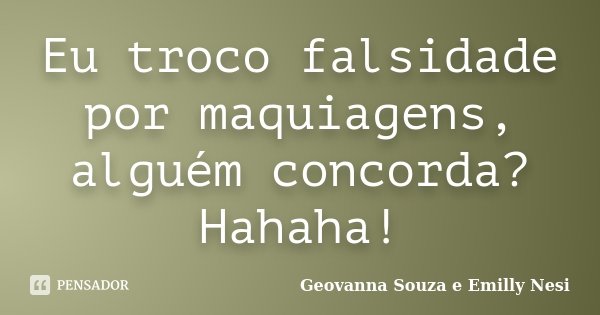 Eu troco falsidade por maquiagens, alguém concorda? Hahaha!... Frase de Geovanna Souza e Emilly Nesi.