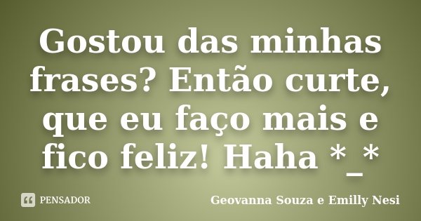 Gostou das minhas frases? Então curte, que eu faço mais e fico feliz! Haha *_*... Frase de Geovanna Souza e Emilly Nesi.