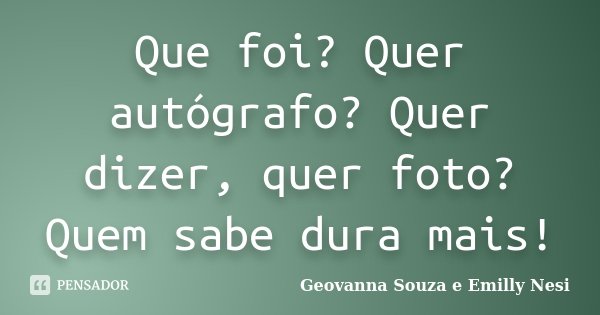 Que foi? Quer autógrafo? Quer dizer, quer foto? Quem sabe dura mais!... Frase de Geovanna Souza e Emilly Nesi.