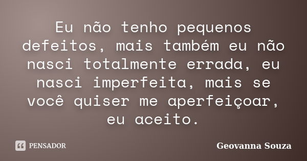 Eu não tenho pequenos defeitos, mais também eu não nasci totalmente errada, eu nasci imperfeita, mais se você quiser me aperfeiçoar, eu aceito.... Frase de Geovanna Souza.