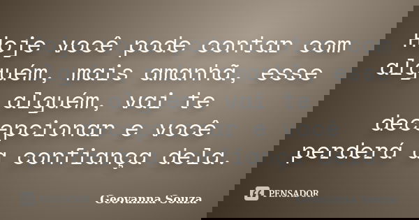 Hoje você pode contar com alguém, mais amanhã, esse alguém, vai te decepcionar e você perderá a confiança dela.... Frase de Geovanna Souza.